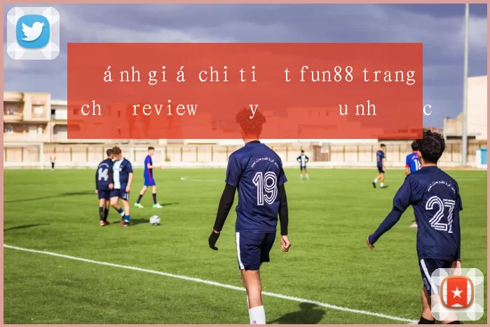 Đánh giá chi tiết fun88 trang chủ review đầy đủ ưu nhược điểm