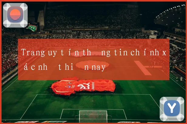 Trang uy tín thông tin chính xác nhất hiện nay