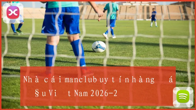 Nhà cái manclub uy tín hàng đầu Việt Nam 2026