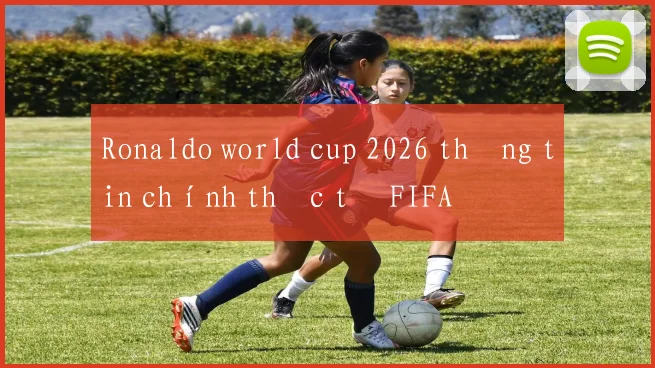 Ronaldo world cup 2026 thông tin chính thức từ FIFA